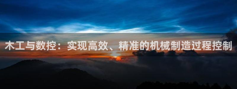 天辰娱乐44616:木工与数控:实现高效、精准的机械制造过程控制