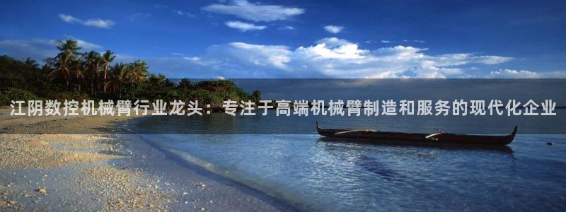 天辰娱乐1996:江阴数控机械臂行业龙头:专注于高端机械臂制造和服务的现代化企业