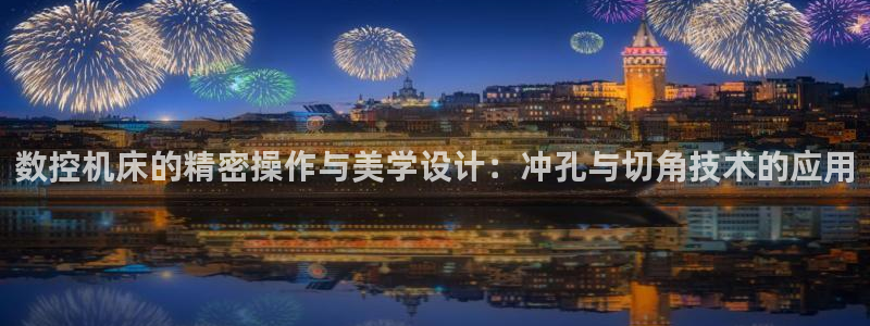 天辰娱乐-18113:数控机床的精密操作与美学设计:冲孔与切角技术的应用