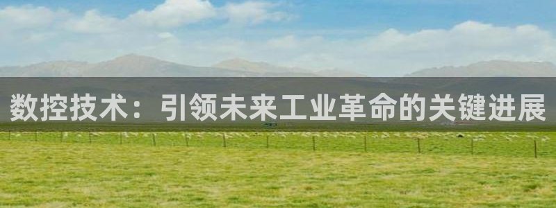 天辰娱乐2:数控技术:引领未来工业革命的关键进展