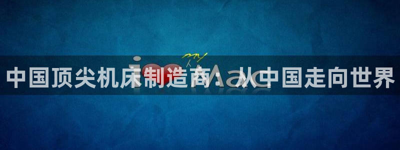 天辰注册娱乐:中国顶尖机床制造商:从中国走向世界