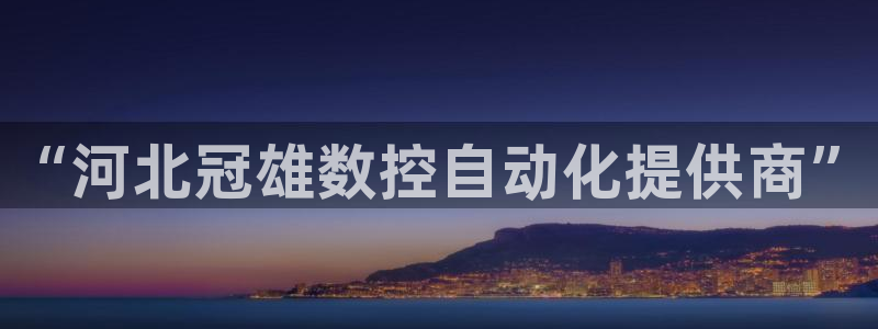 天辰娱乐总管年薪:“河北冠雄数控自动化提供商”