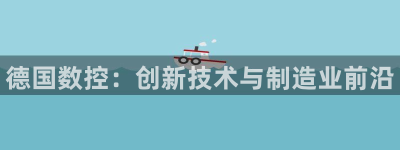 娱乐ktv天辰:德国数控:创新技术与制造业前沿