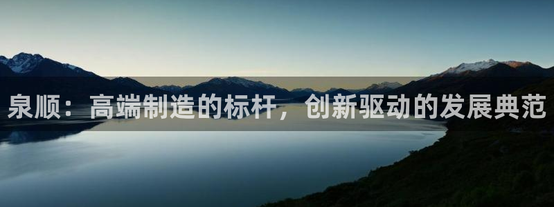 天辰娱乐官网平台下载:泉顺:高端制造的标杆,创新驱动的发展典范