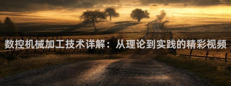天辰娱乐输了:数控机械加工技术详解:从理论到实践的精彩视频